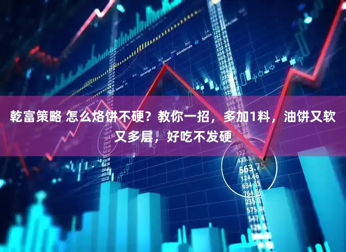 乾富策略 怎么烙饼不硬？教你一招，多加1料，油饼又软又多层，好吃不发硬