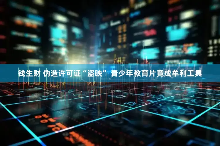 钱生财 伪造许可证“盗映” 青少年教育片竟成牟利工具