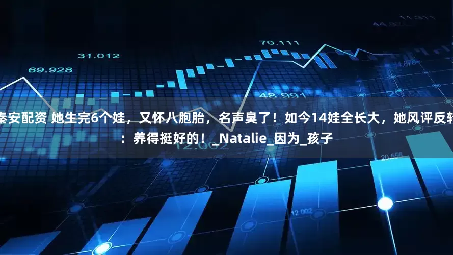秦安配资 她生完6个娃，又怀八胞胎，名声臭了！如今14娃全长大，她风评反转：养得挺好的！_Natalie_因为_孩子