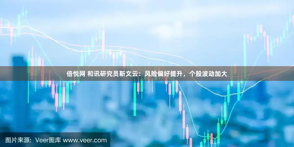 倍悦网 和讯研究员靳文云：风险偏好提升，个股波动加大