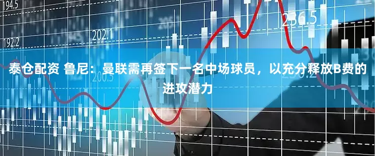 泰仓配资 鲁尼：曼联需再签下一名中场球员，以充分释放B费的进攻潜力