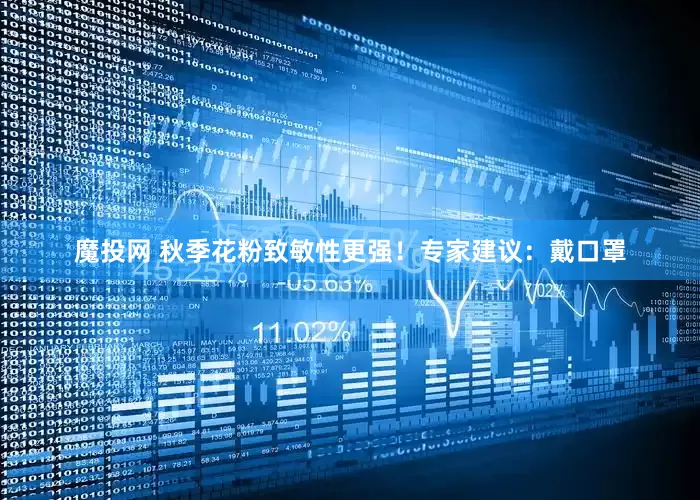 魔投网 秋季花粉致敏性更强！专家建议：戴口罩