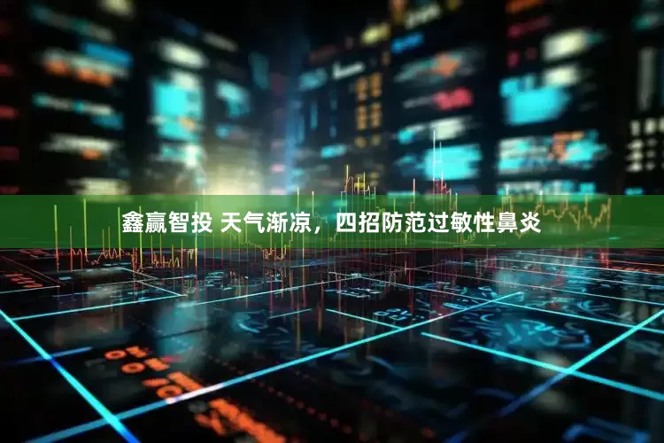 鑫赢智投 天气渐凉，四招防范过敏性鼻炎