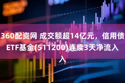 360配资网 成交额超14亿元，信用债ETF基金(511200)连续3天净流入