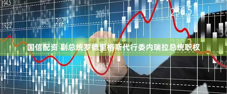 国信配资 副总统罗德里格斯代行委内瑞拉总统职权