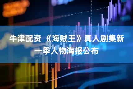牛津配资 《海贼王》真人剧集新一季人物海报公布