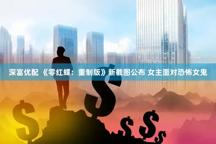 深富优配 《零红蝶：重制版》新截图公布 女主面对恐怖女鬼