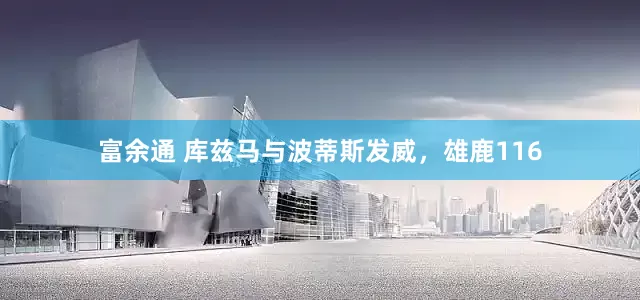 富余通 库兹马与波蒂斯发威，雄鹿116