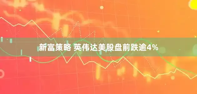 新富策略 英伟达美股盘前跌逾4%