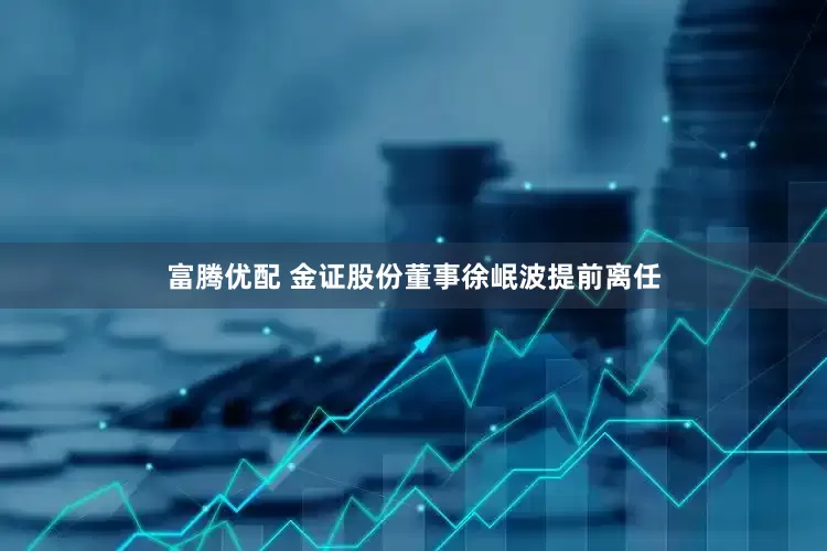 富腾优配 金证股份董事徐岷波提前离任