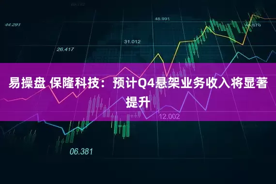 易操盘 保隆科技：预计Q4悬架业务收入将显著提升
